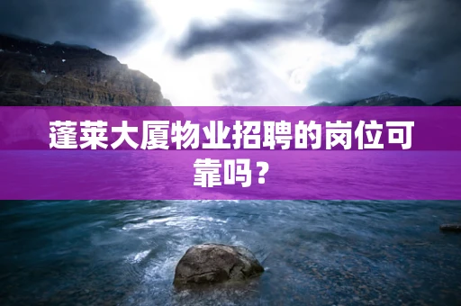 蓬莱大厦物业招聘的岗位可靠吗？
