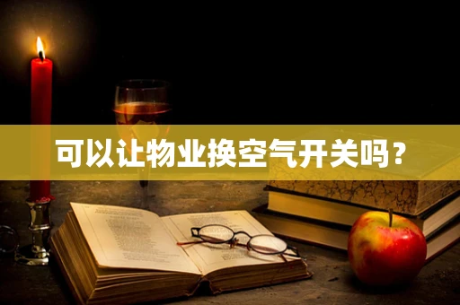 可以让物业换空气开关吗？