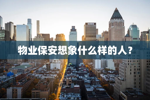物业保安想象什么样的人？