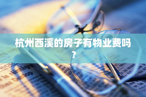 杭州西溪的房子有物业费吗？