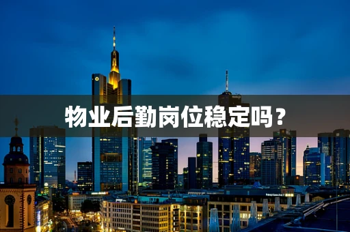 物业后勤岗位稳定吗？