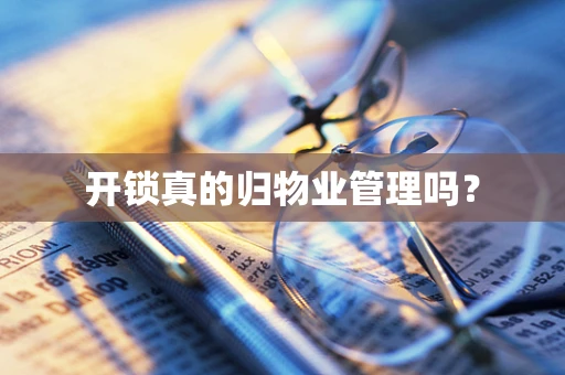 开锁真的归物业管理吗？