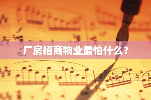 厂房招商物业最怕什么？