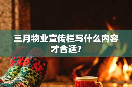 三月物业宣传栏写什么内容才合适？