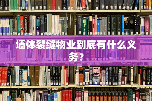 墙体裂缝物业到底有什么义务？