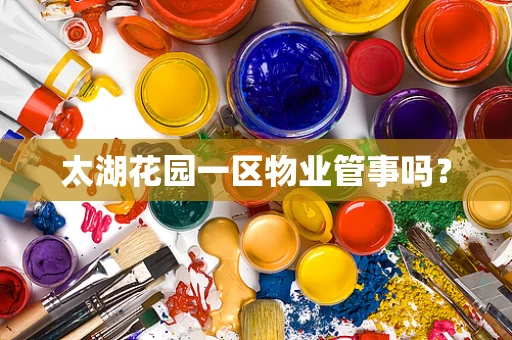 太湖花园一区物业管事吗？