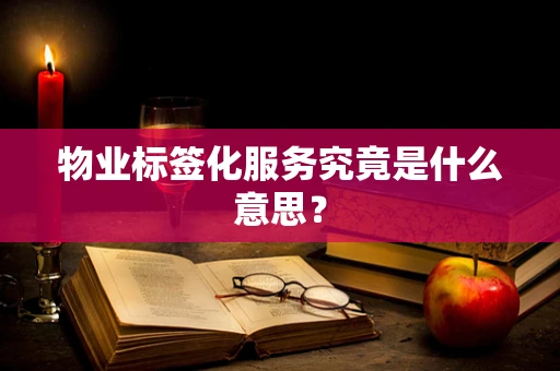 物业标签化服务究竟是什么意思？