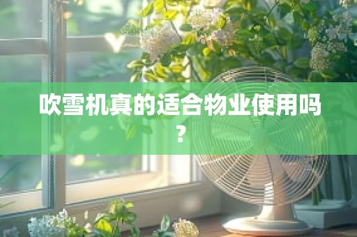 吹雪机真的适合物业使用吗？