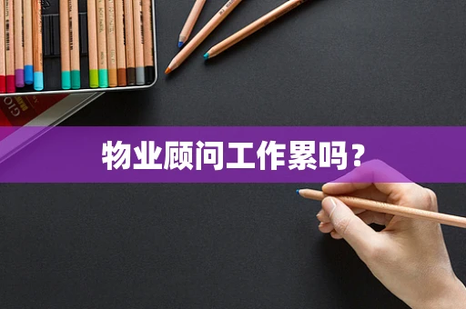物业顾问工作累吗？