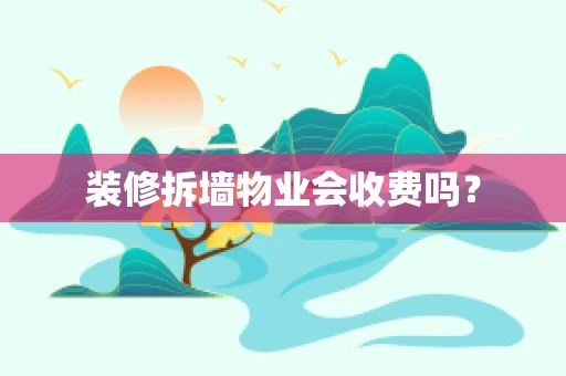 装修拆墙物业会收费吗？