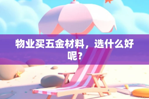 物业买五金材料，选什么好呢？