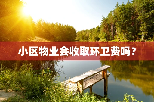 小区物业会收取环卫费吗？
