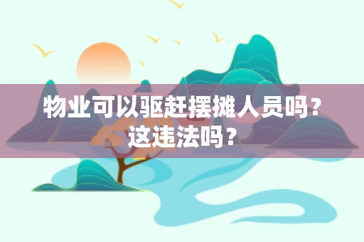 物业可以驱赶摆摊人员吗？这违法吗？