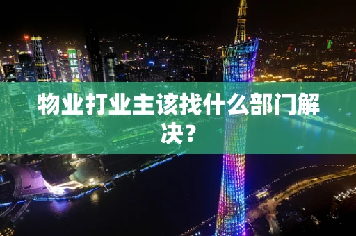 物业打业主该找什么部门解决？