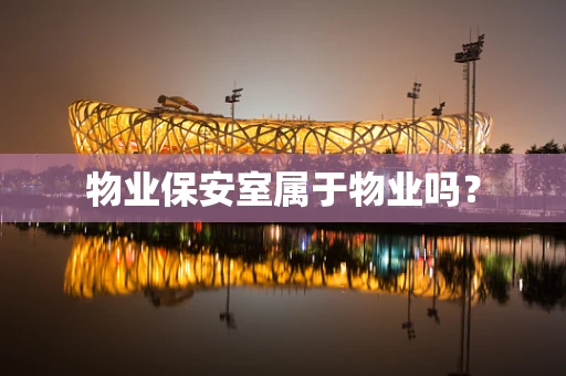 物业保安室属于物业吗？