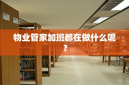 物业管家加班都在做什么呢？