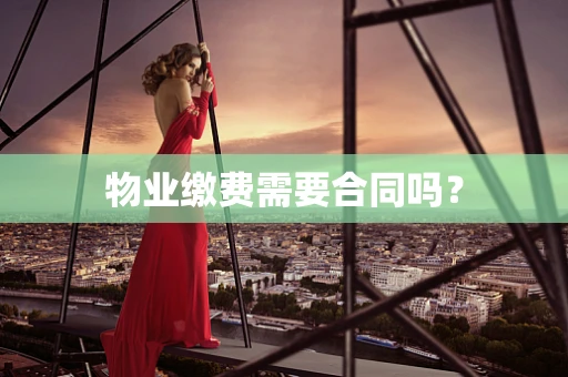 物业缴费需要合同吗？