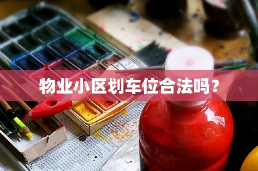 物业小区划车位合法吗？