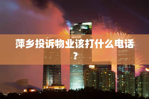 萍乡投诉物业该打什么电话？
