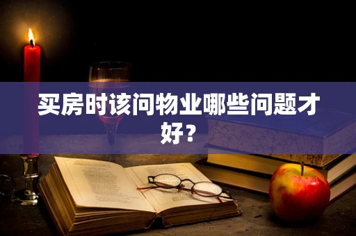 买房时该问物业哪些问题才好？