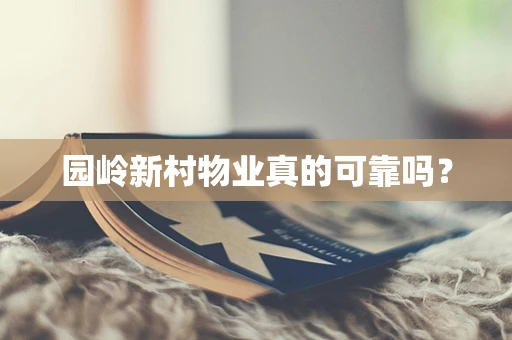 园岭新村物业真的可靠吗？