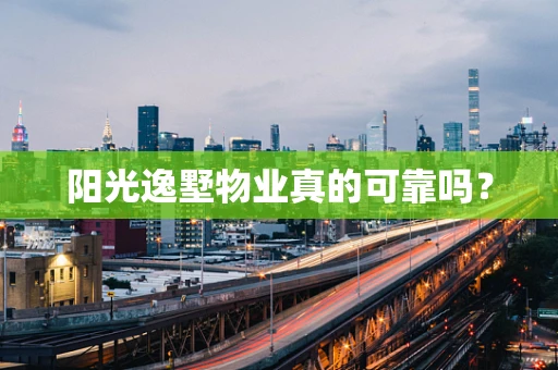 阳光逸墅物业真的可靠吗？