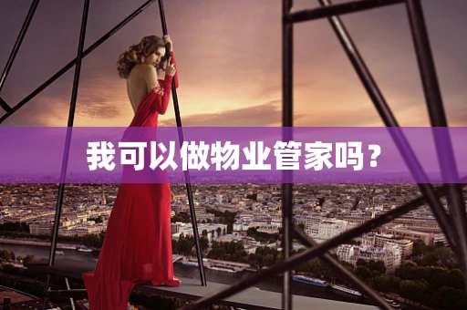 我可以做物业管家吗？