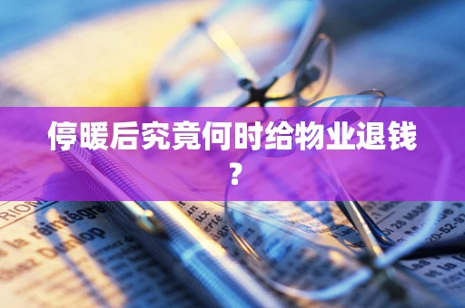 停暖后究竟何时给物业退钱？