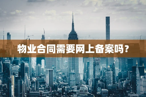 物业合同需要网上备案吗？