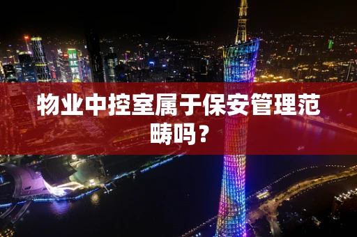 物业中控室属于保安管理范畴吗？
