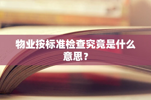 物业按标准检查究竟是什么意思？