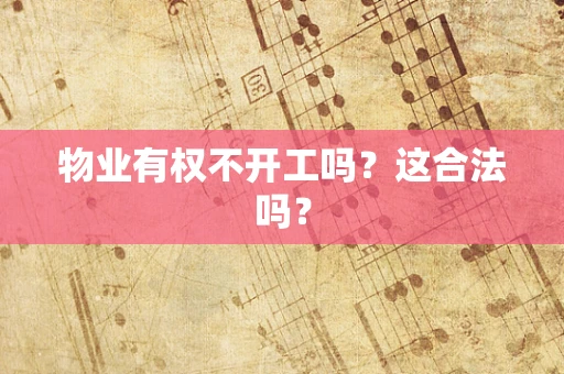 物业有权不开工吗？这合法吗？