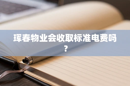 珲春物业会收取标准电费吗？