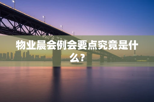物业晨会例会要点究竟是什么？