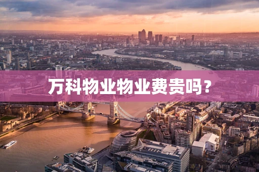 万科物业物业费贵吗？