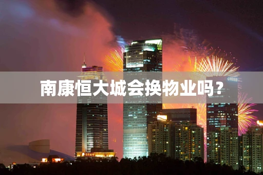 南康恒大城会换物业吗？