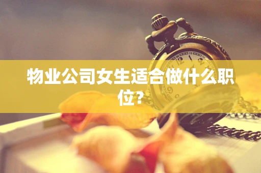 物业公司女生适合做什么职位？