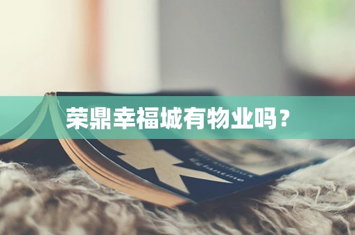 荣鼎幸福城有物业吗？