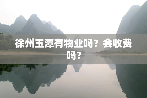 徐州玉潭有物业吗？会收费吗？