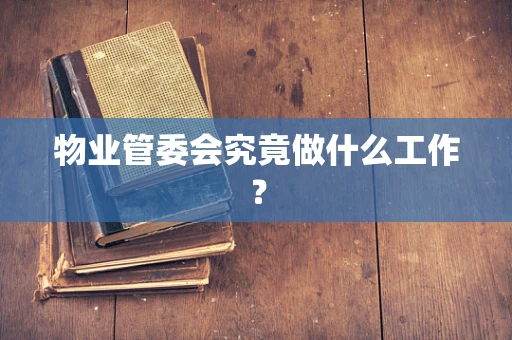 物业管委会究竟做什么工作？