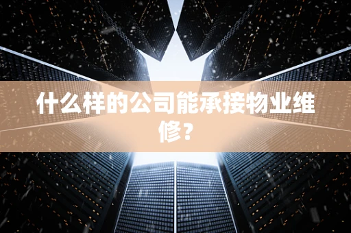 什么样的公司能承接物业维修？
