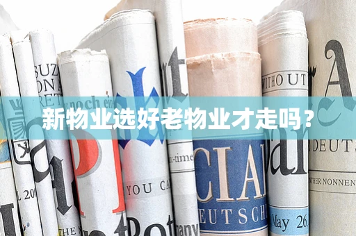 新物业选好老物业才走吗？