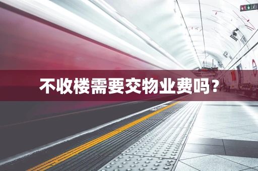 不收楼需要交物业费吗？