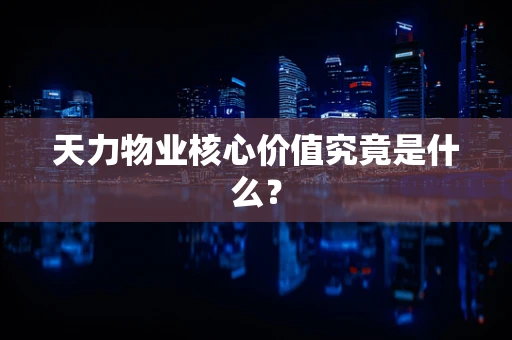 天力物业核心价值究竟是什么？