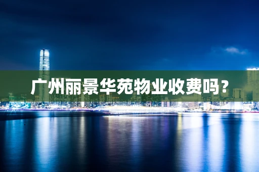 广州丽景华苑物业收费吗？