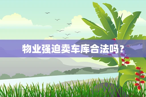 物业强迫卖车库合法吗？