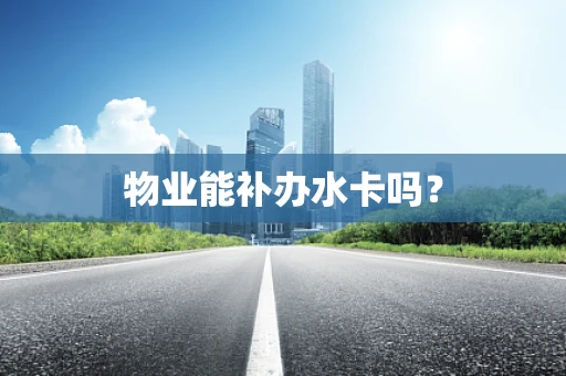 物业能补办水卡吗？