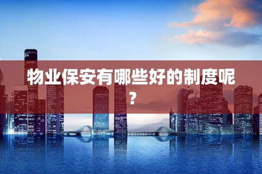 物业保安有哪些好的制度呢？