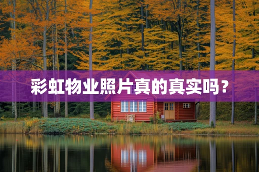 彩虹物业照片真的真实吗？