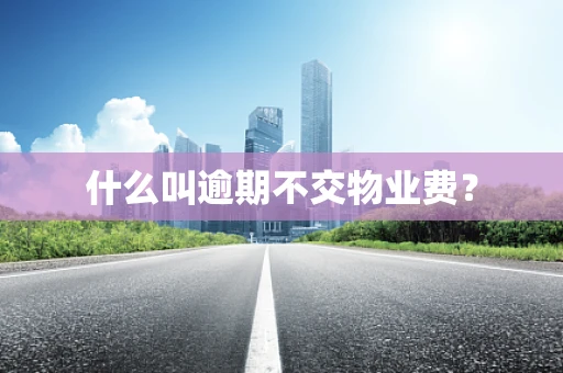什么叫逾期不交物业费？
